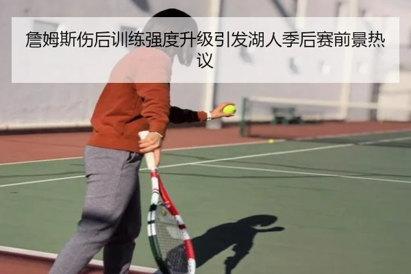 詹姆斯伤后训练强度升级引发湖人季后赛前景热议